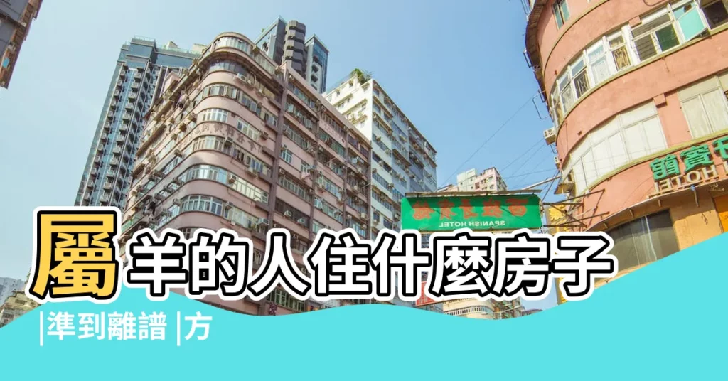 屬羊的人住什麼房子 |準到離譜 |方位最吉利 |【屬羊適合方位】