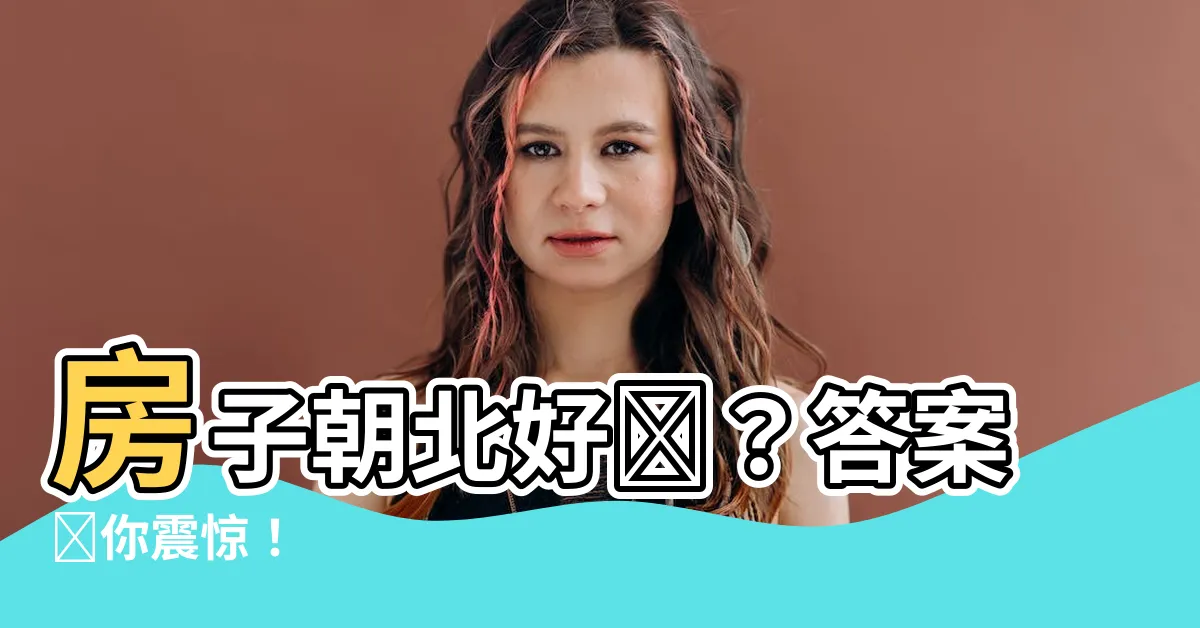【房子朝北好嗎】房子朝北好嗎？答案讓你震驚！