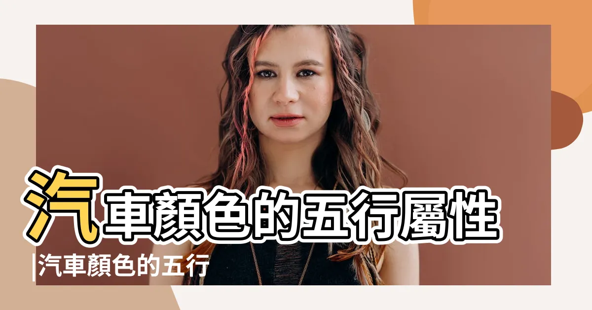 【車顏色命格】汽車顏色的五行屬性 |汽車顏色的五行屬性 |汽車顏色 |