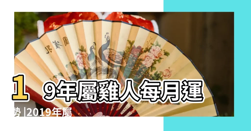 19年屬雞人每月運勢 |2019年屬羊的人的全年運勢 |屬雞生肖2024年份今年幾多歲 |【19年屬雞男的運勢】