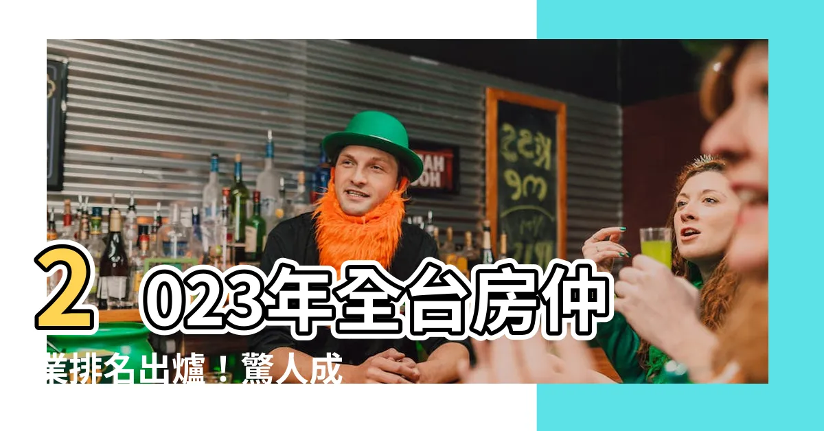 【房仲業排名2023】2023年全台房仲業排名出爐！驚人成績單揭曉，你不可錯過！