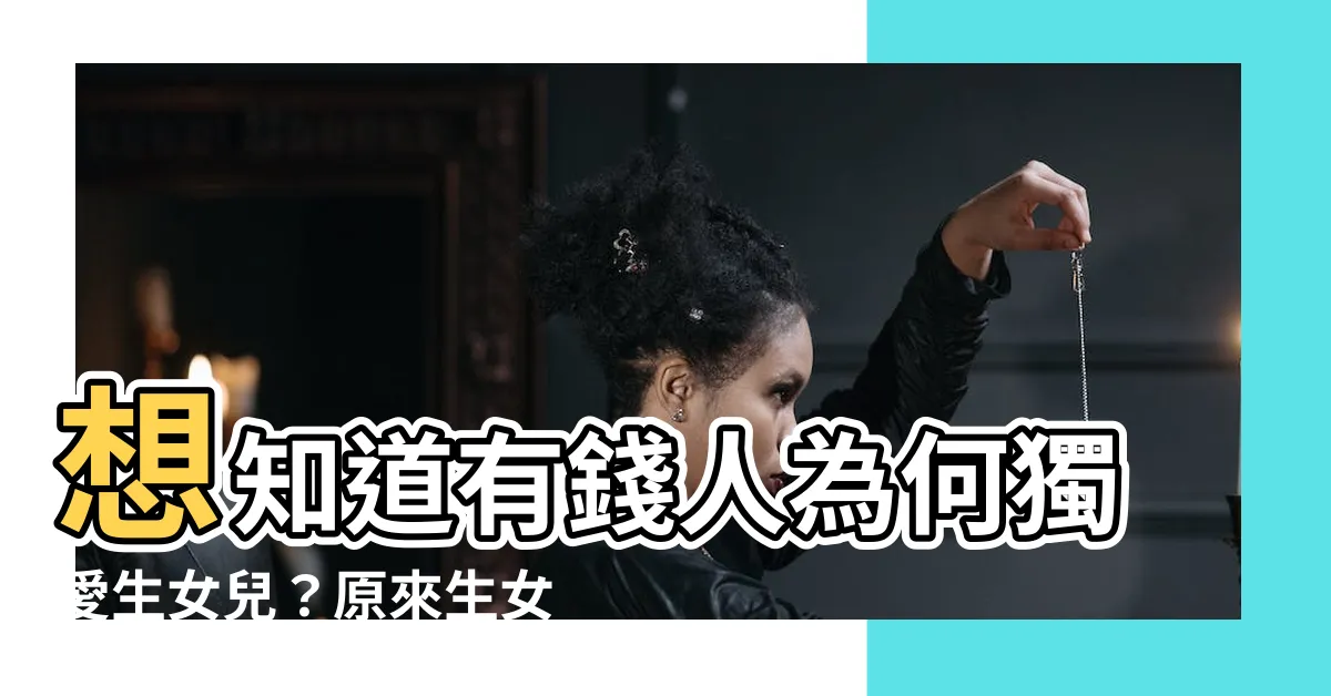 【生女兒帶財】想知道有錢人為何獨愛生女兒？原來生女兒才是真正的「金手指」！