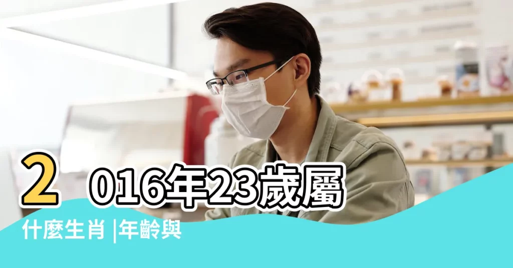 2016年23歲屬什麼生肖 |年齡與生肖 |2016年23歲屬什麼生肖 |【23歲屬什麼生肖的2016】