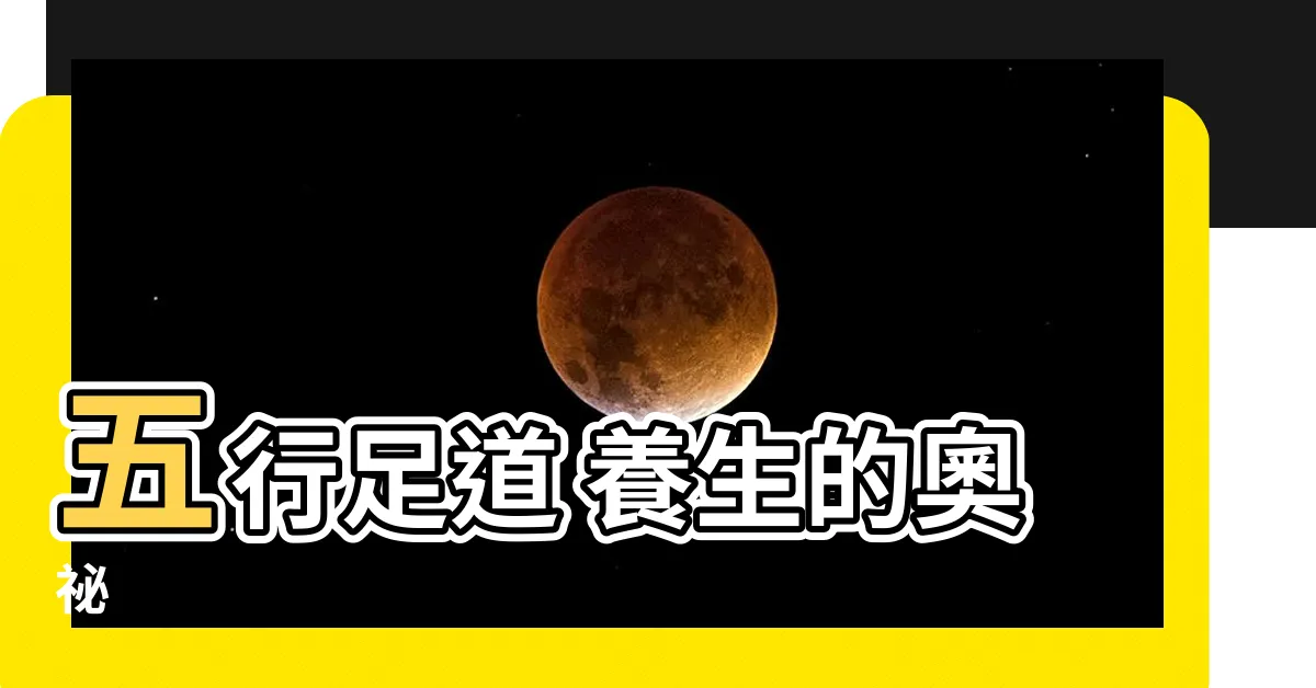 【五行足道】五行足道 養生的奧秘
