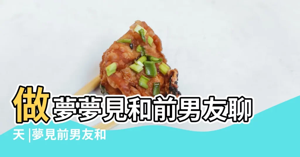 做夢夢見和前男友聊天 |夢見前男友和我聊天是什麼意思 |夢見前男友和我聊天 |【夢到前任男友聊天】