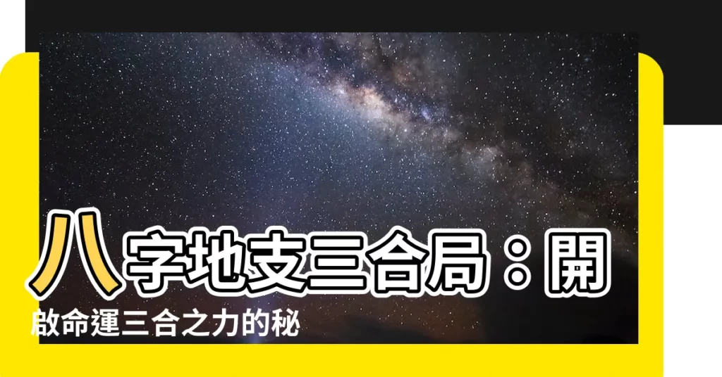 【地支三合局】八字地支三合局：開啟命運三合之力的秘密！