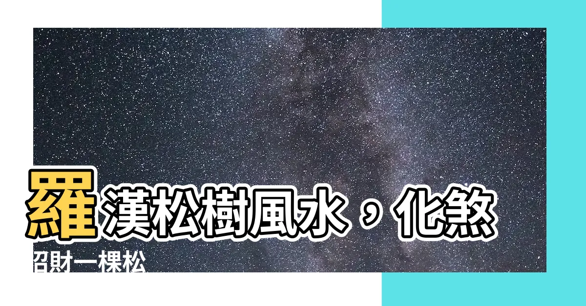 【羅漢松樹風水】羅漢松樹風水，化煞招財一棵松