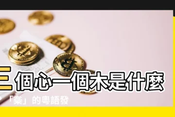 【三個心一個木】三個心一個木是什麼字？「橤」的粵語發音和意思