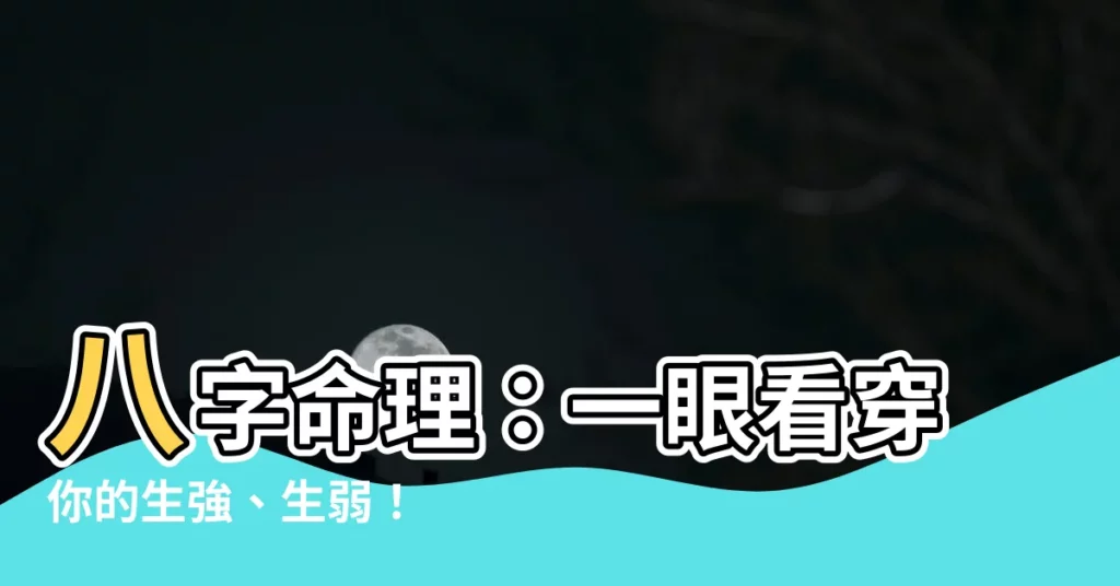 【生強 生弱】八字命理：一眼看穿你的生強、生弱！