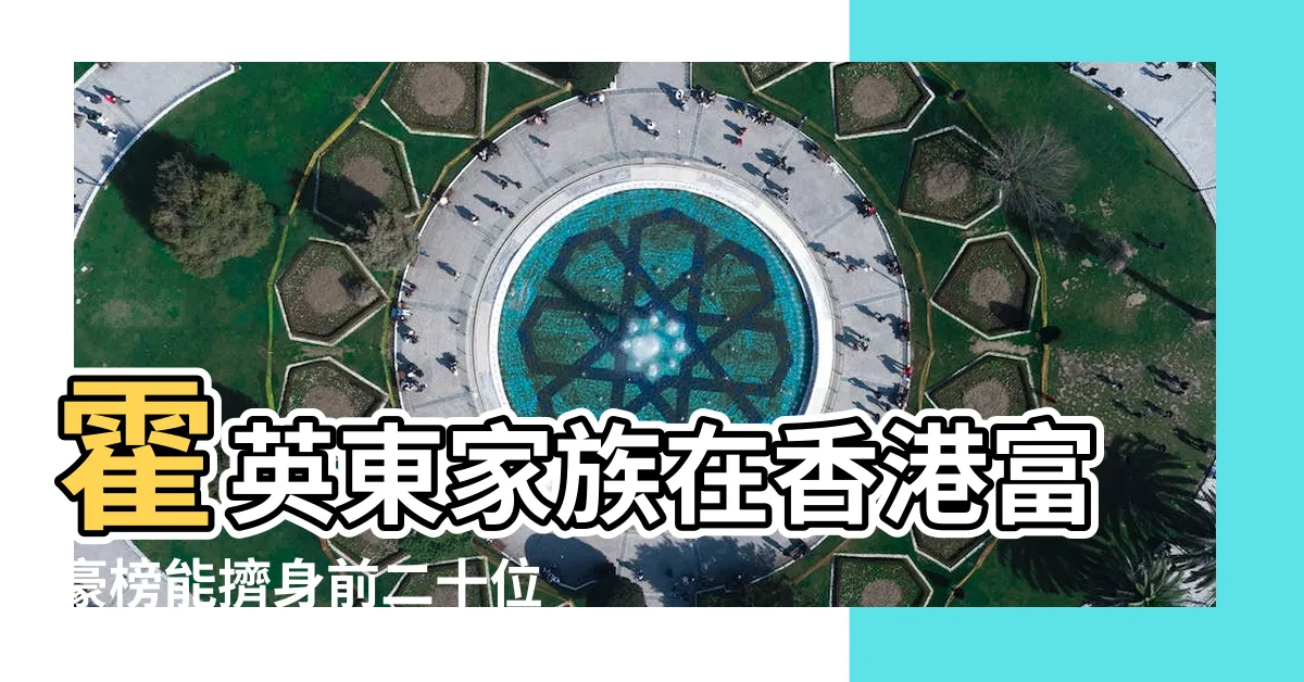 【霍英東身家】霍英東家族在香港富豪榜能擠身前二十位嗎 |