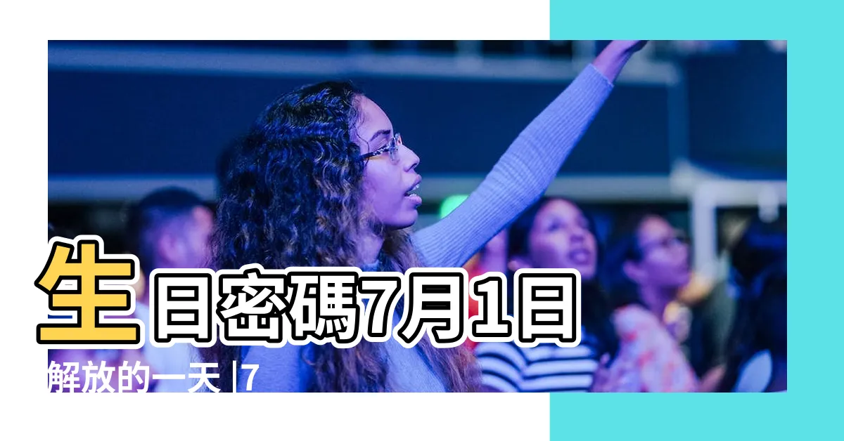 【7月1日生日】生日密碼7月1日 |解放的一天 |7月1日生日書 |