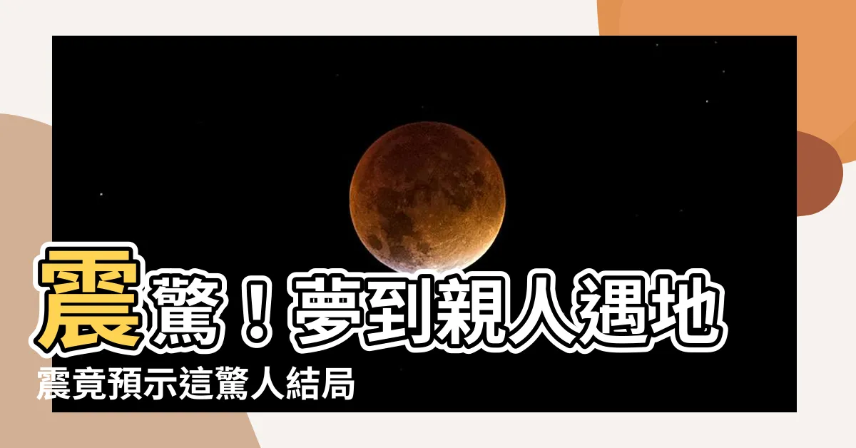 【夢到】震驚！夢到親人遇地震竟預示這驚人結局！你一定不敢相信！