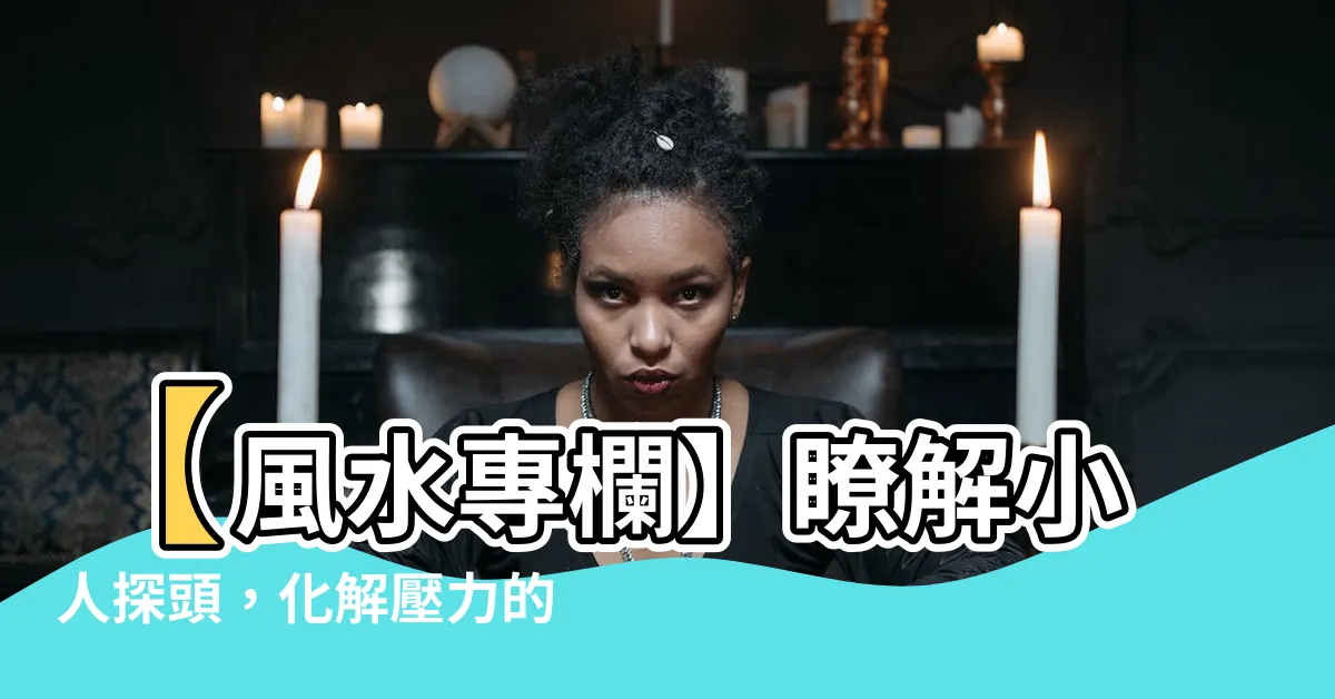 【小人探頭如何化解】【風水專欄】瞭解小人探頭，化解壓力的秘訣！