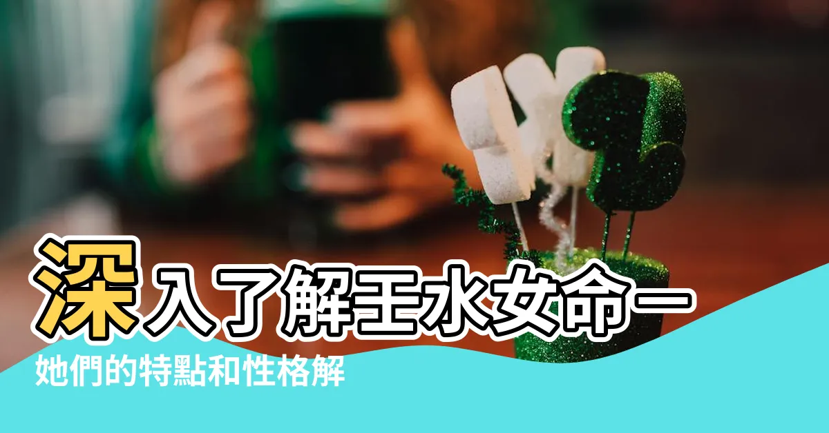 【壬水女命】深入瞭解壬水女命－她們的特點和性格解析