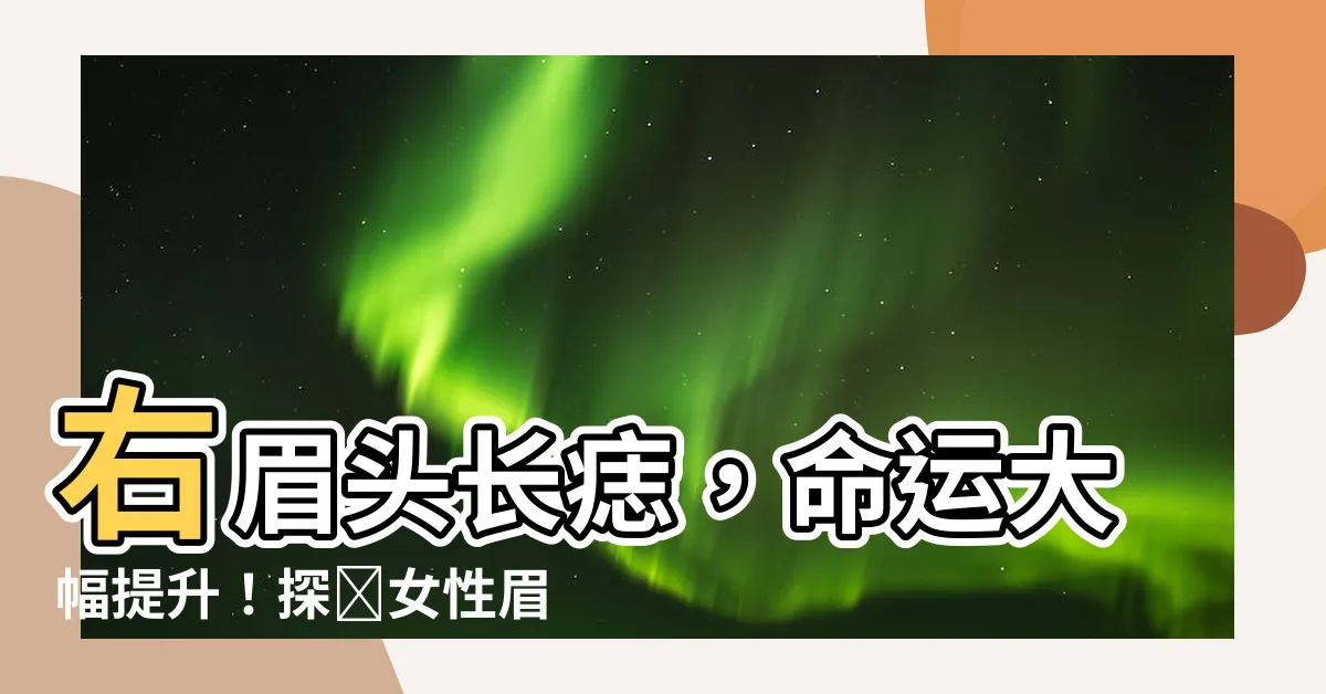 【右眉頭有痣】右眉頭長痣，命運大幅提升！探尋女性眉毛痣相的奧秘