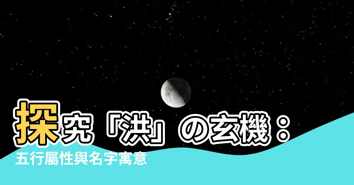 【洪五行】探究「洪」の玄機：五行屬性與名字寓意揭密