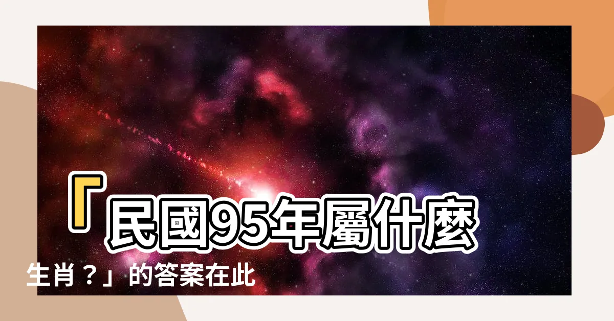 【95屬什麼】「民國95年屬什麼生肖？」的答案在此！