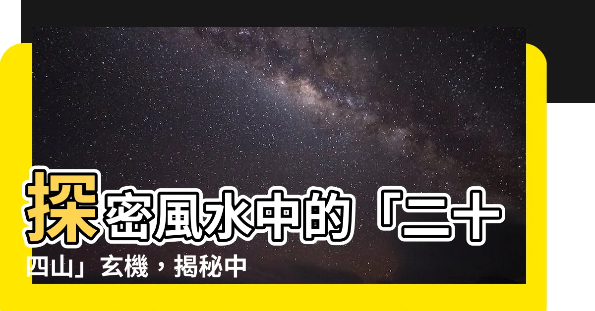 【二十四山】探密風水中的「二十四山」玄機，揭秘中國古老學問！