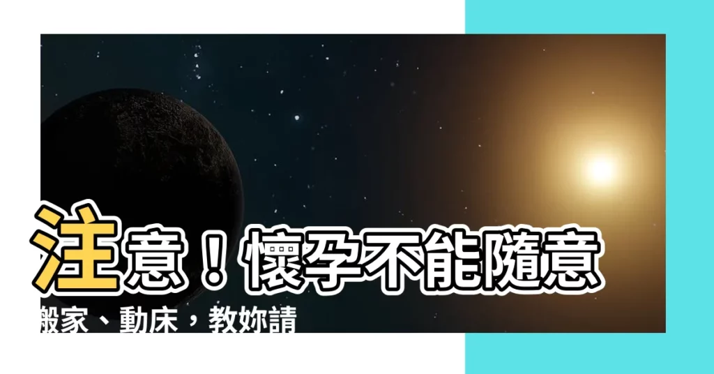 【請胎神離開】注意！懷孕不能隨意搬家、動牀，教妳請胎神離開的簡易解法