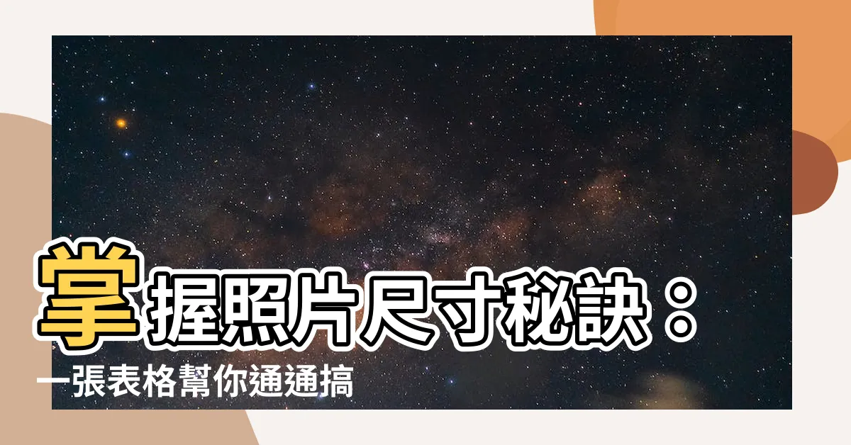 【照片大小尺寸】掌握照片尺寸秘訣：一張表格幫你通通搞定！