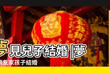 【夢見朋友帶兒子結婚】夢見兒子結婚 |夢見朋友家孩子結婚 |周公解夢 |
