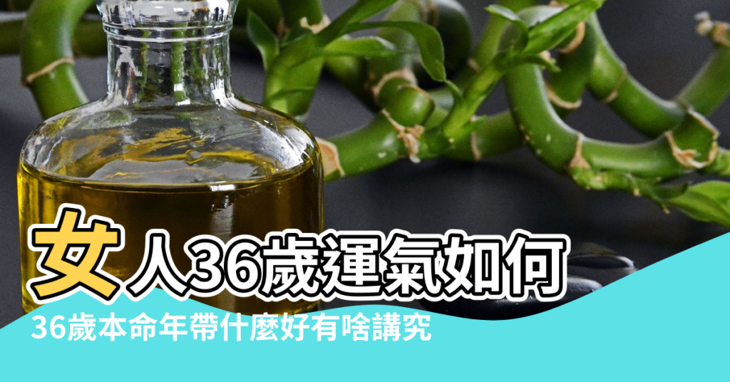 【風水36歲本命年】女人36歲運氣如何 |36歲本命年帶什麼好有啥講究 |36歲本命年婚姻感情破裂風水葫蘆可以轉運 |