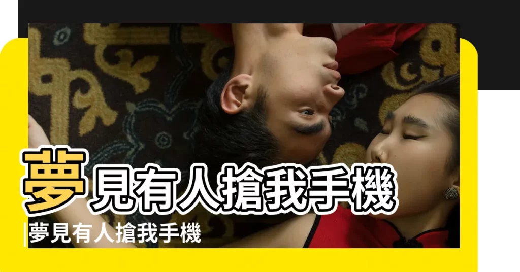 夢見有人搶我手機 |夢見有人搶我手機 |周公解夢 |【夢到有人想要搶我手機】