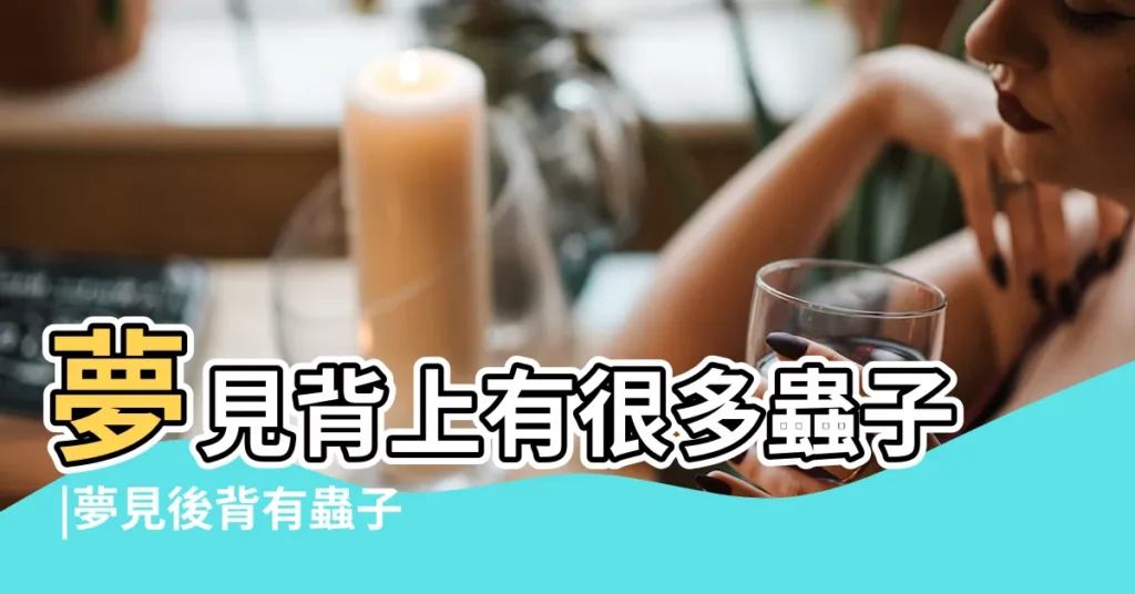 夢見背上有很多蟲子 |夢見後背有蟲子在爬 |夢見長寄生蟲 |【夢見後背很多蟲子】