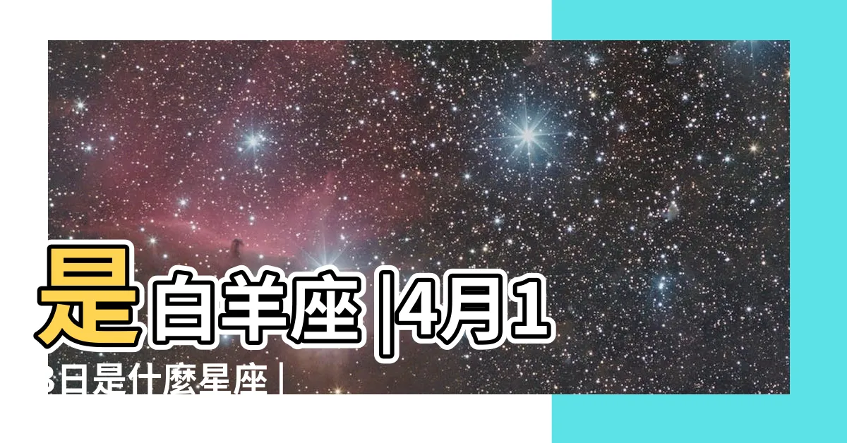 【4月13是什麼星座】是白羊座 |4月13日是什麼星座 |4月13日出生是什麼星座 |