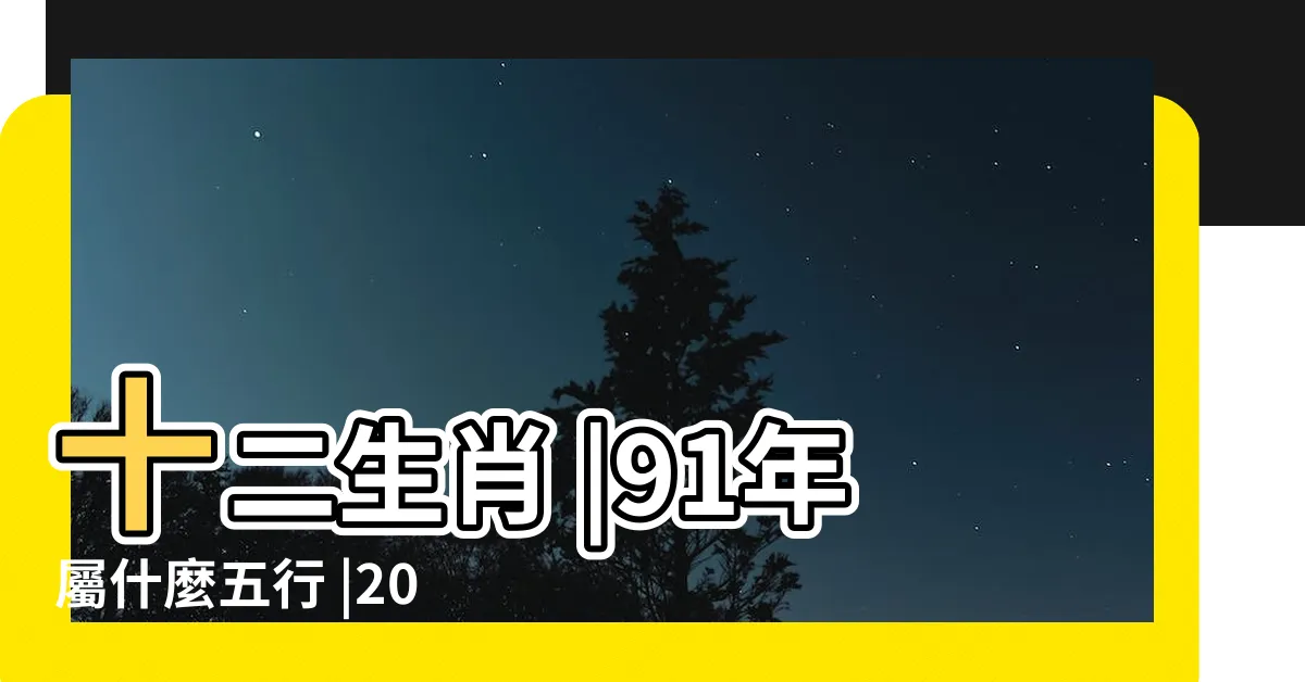 【1991什麼年】十二生肖 |91年屬什麼五行 |2023年齡對照表 |