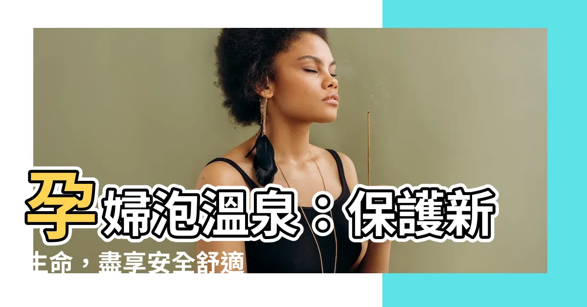 【孕婦泡温泉】孕婦泡温泉：保護新生命，盡享安全舒適