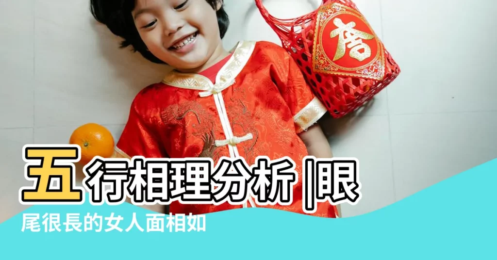 五行相理分析 |眼尾很長的女人面相如何外向開朗性格剛強 |8種女人面相剋夫又濫情 |【外向女人的面相】