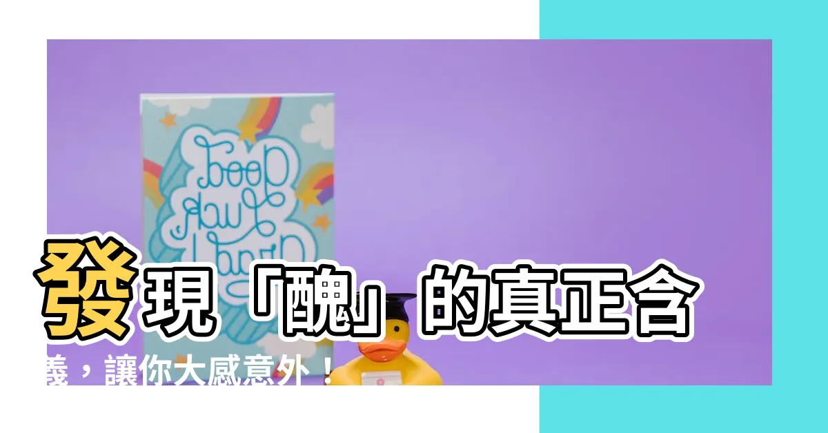 【醜 意思】發現「醜」的真正含義，讓你大感意外！