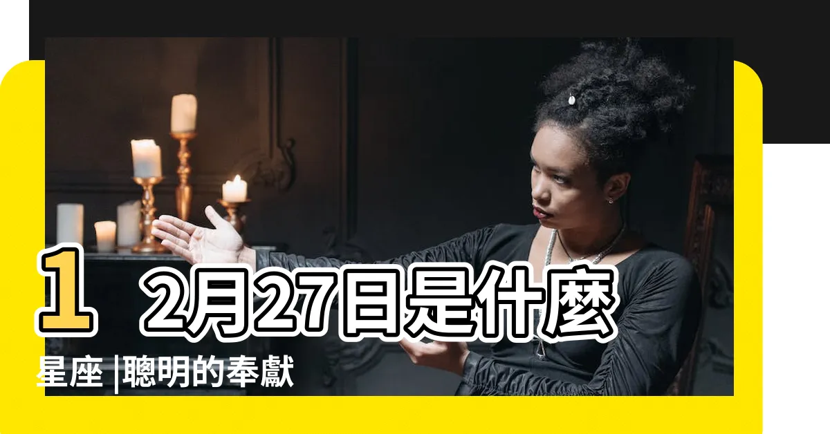 【12月27日性格】12月27日是什麼星座 |聰明的奉獻者的一天 |12月27日人的性格 |