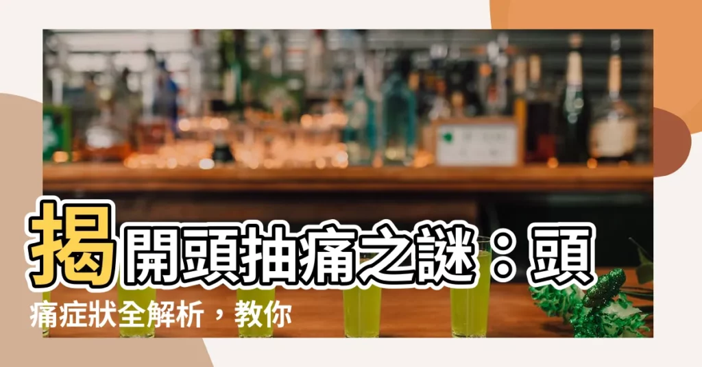 【頭抽痛是什麼原因】揭開頭抽痛之謎：頭痛症狀全解析，教你一招KO惱人頭痛