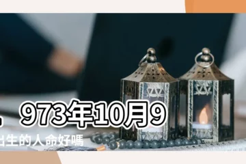 【1973年10月9日出生】1973年10月9日出生的人命好嗎 |1973年10月9日八字財運測算 |1973年10月9日出生時間看命運 |