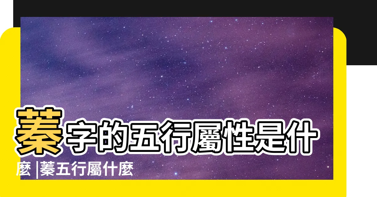 【蓁的五行】蓁字的五行屬性是什麼 |蓁五行屬什麼 |蓁字姓名學寓意 |