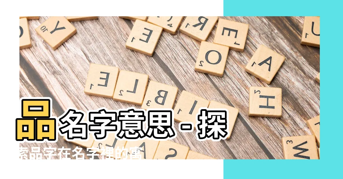 【品名字意思】品名字意思 - 探索品字在名字裡的寓意和含義