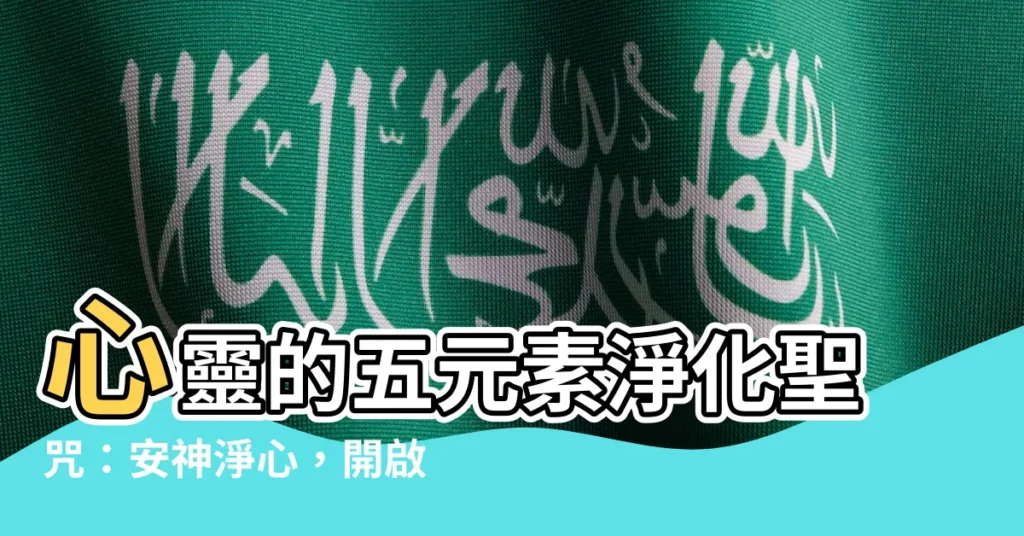【五元素淨化心咒】心靈的五元素淨化聖咒：安神淨心，開啟祥和之路