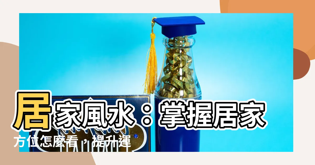 【居家方位怎麼看】居家風水：掌握居家方位怎麼看，提升運勢與財位佈置技巧！