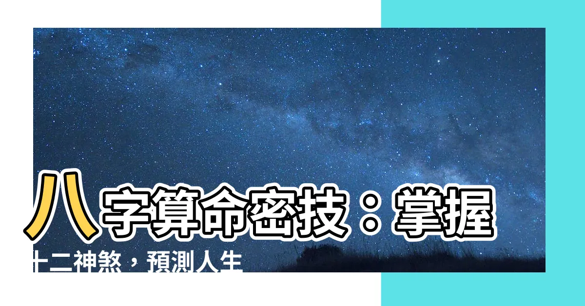 【12神煞】八字算命密技：掌握十二神煞，預測人生運勢起伏