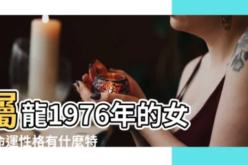 【76年女生的命運】屬龍1976年的女人命運性格有什麼特點 |76年出生的屬龍女人的命運好不好 |1976年屬龍的女人一生命運76年屬龍的女人命好嗎 |