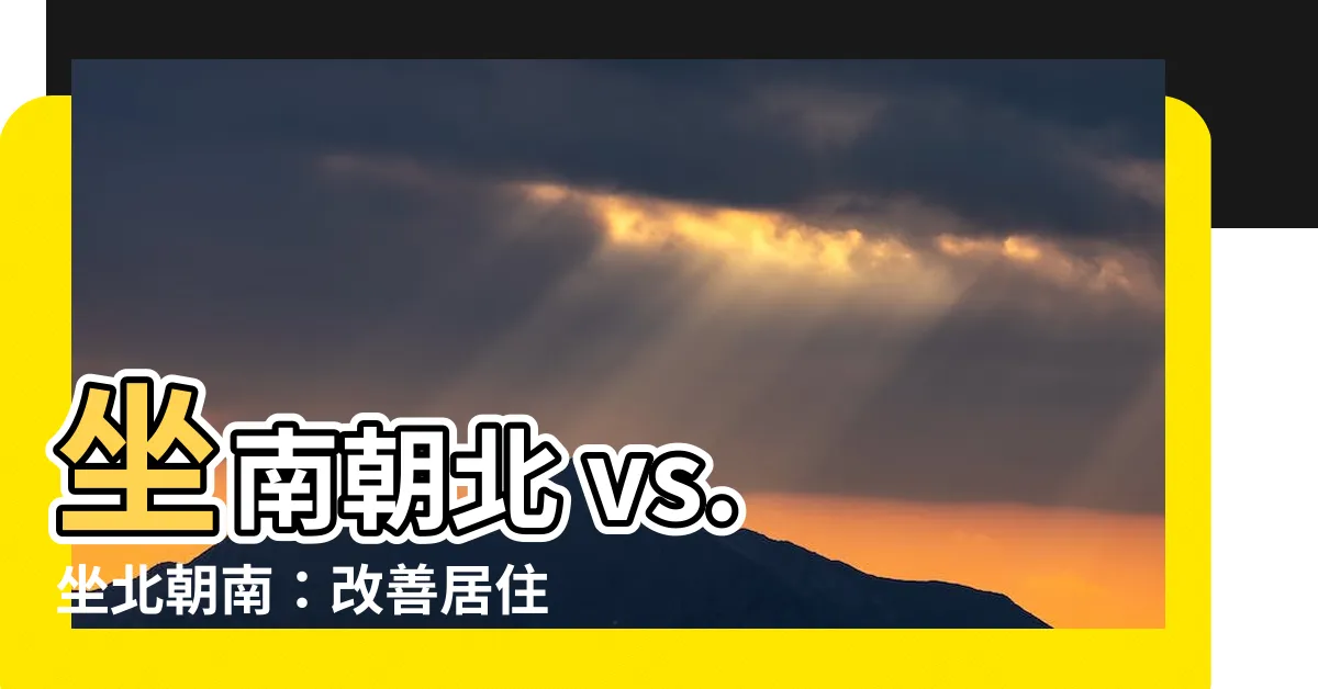 【座南朝北 坐北朝南】坐南朝北 vs. 坐北朝南：改善居住環境的關鍵字解析