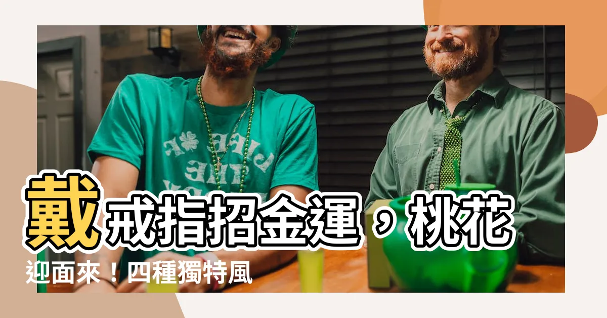 【戴戒指招桃花】戴戒指招金運，桃花迎面來！四種獨特風格助你開運