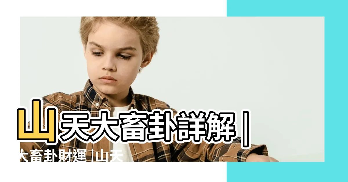 【山天大畜財運】山天大畜卦詳解 |大畜卦財運 |山天大畜 |