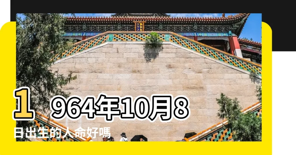 1964年10月8日出生的人命好嗎 |1964年10月8日出生時間看命運 |是什麼命 |【1964年10月8號】