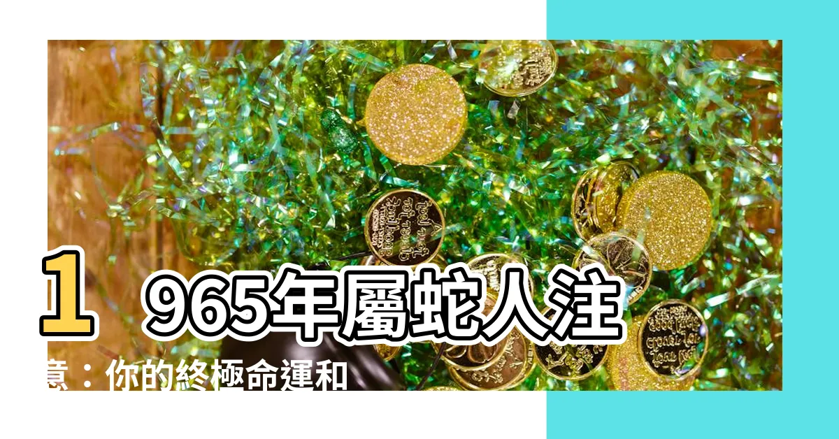 【1965年屬蛇】1965年屬蛇人注意：你的終極命運和2023年全攻略