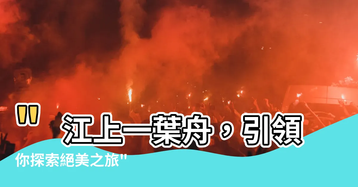 【江上一葉舟】"江上一葉舟，引領你探索絕美之旅"