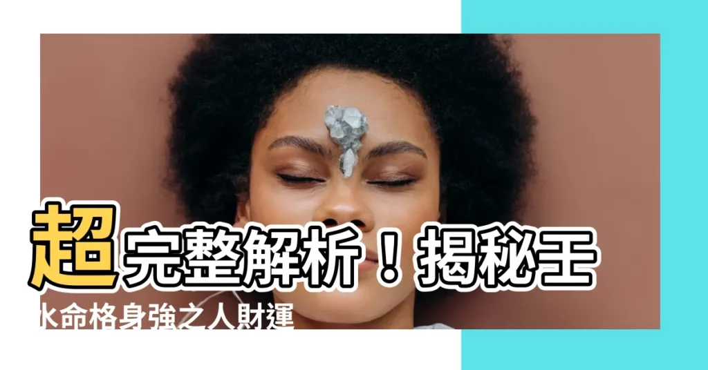 【壬水身強】超完整解析！揭秘壬水命格身強之人財運秘密