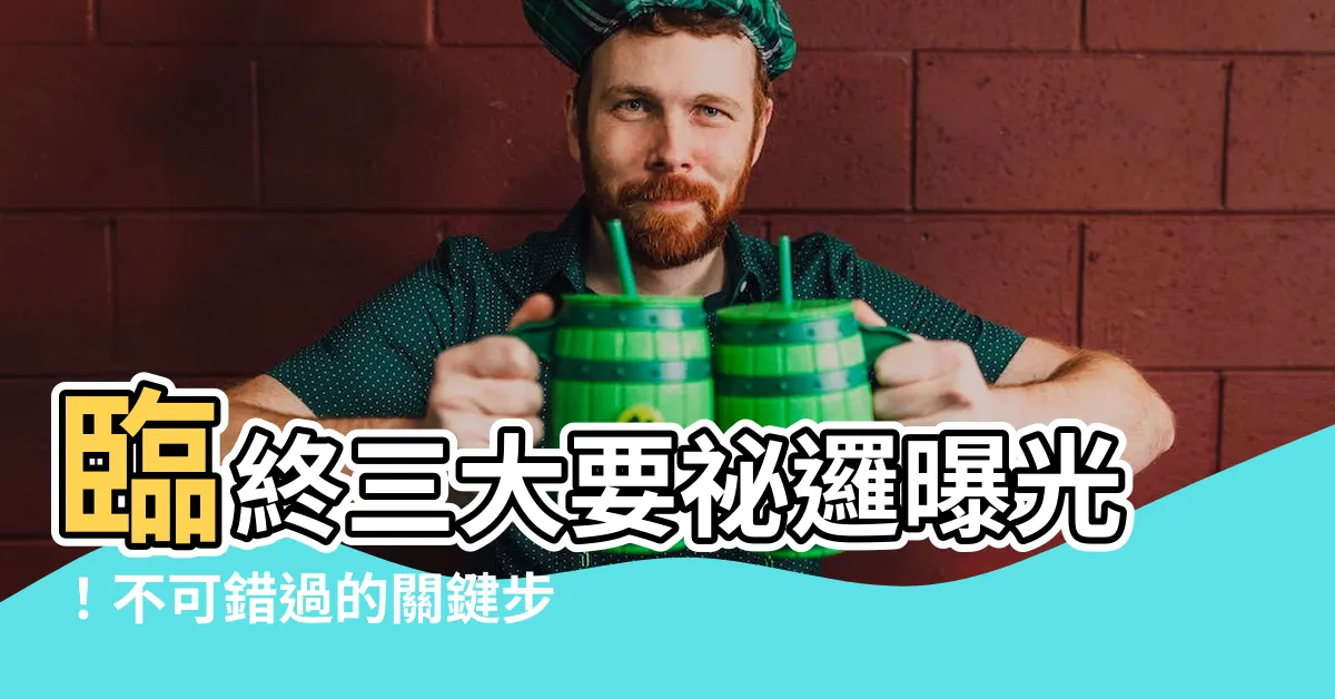 【臨終三大要】臨終三大要秘邏曝光！不可錯過的關鍵步驟